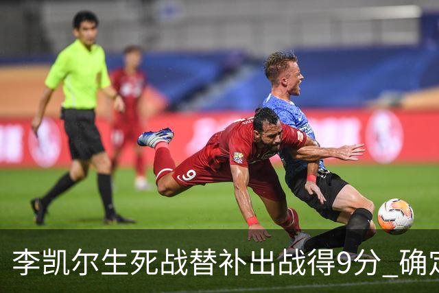 李凯尔生死战替补出战得9分 确定不会打亚运会