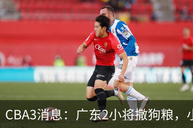 CBA3消息：广东2小将撒狗粮，小杜润旺赴辽篮，赵睿调侃周琦遭怼